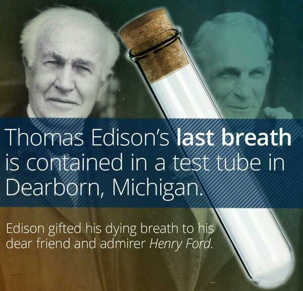 wtf facts - strangely interesting facts - Thomas Edison's last breath is contained in a test tube in Dearborn, Michigan. Edison gifted his dying breath to his dear friend and admirer Henry Ford.