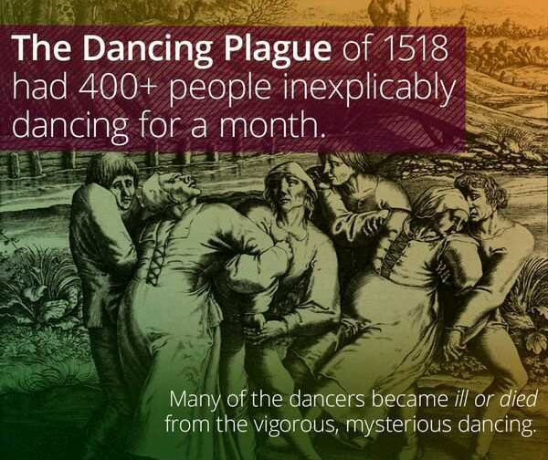 wtf facts - The Dancing Plague of 1518 had 400 people inexplicably dancing for a month. Many of the dancers became ill or died from the vigorous, mysterious dancing.