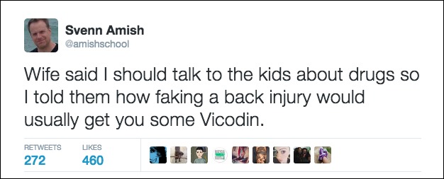 best tweet about life - Svenn Amish Camishschool Wife said I should talk to the kids about drugs so I told them how faking a back injury would usually get you some Vicodin. 272 460