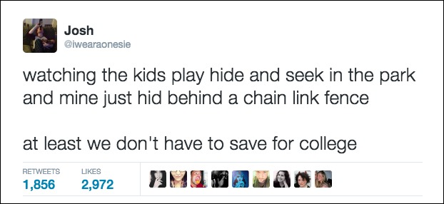 funny tweets about college life - Josh watching the kids play hide and seek in the park and mine just hid behind a chain link fence at least we don't have to save for college 1,856 2,972