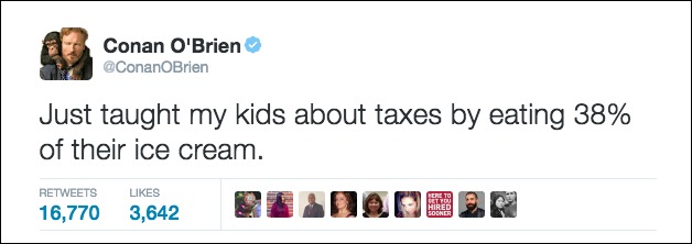 just taught my kids taxes - Conan O'Brien Just taught my kids about taxes by eating 38% of their ice cream. 16,770 3,642 De 0 328