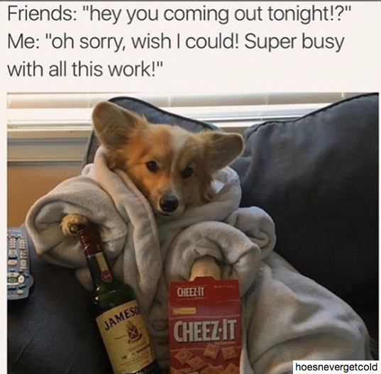 super busy meme - Friends "hey you coming out tonight!?" Me "oh sorry, wish I could! Super busy with all this work!" Cheelt James Cheezit hoesnevergetcold