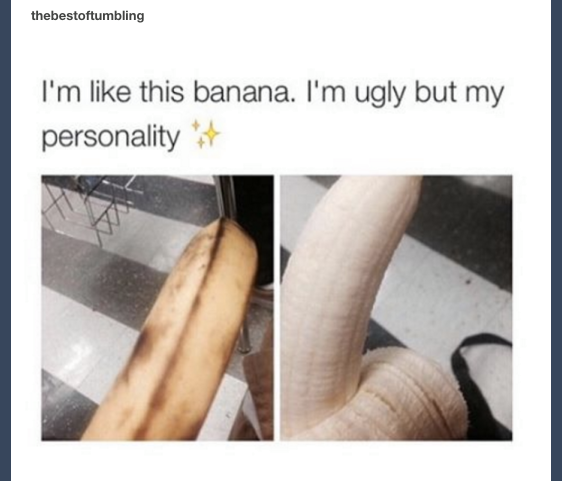 thebestoftumbling I'm this banana. I'm ugly but my personality