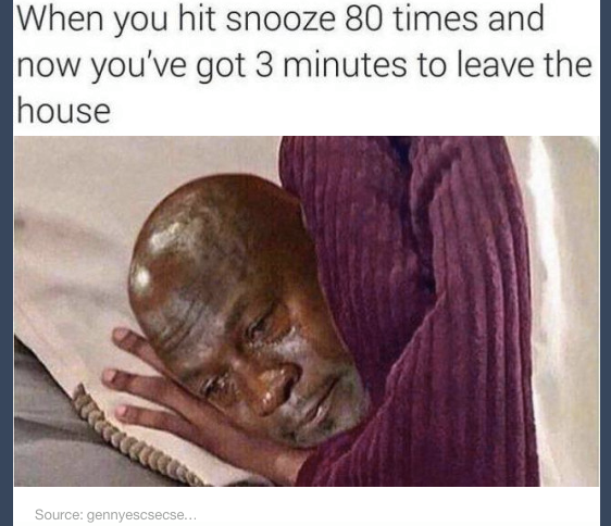 When you hit snooze 80 times and now you've got 3 minutes to leave the house Source gennyescsecse...