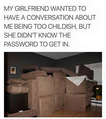 my girlfriend says i m childish - My Girlfriend Wanted To Have A Conversation About Me Being Too Childish, But She Didn'T Know The Password To Get In.