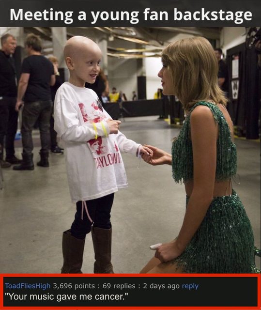 taylor swift with fans - Meeting a young fan backstage Vw Toad FliesHigh 3,696 points 69 replies 2 days ago "Your music gave me cancer."