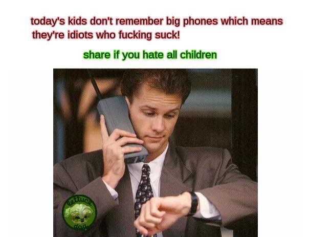 80's mobile phone - today's kids don't remember big phones which means they're idiots who fucking suck! if you hate all children