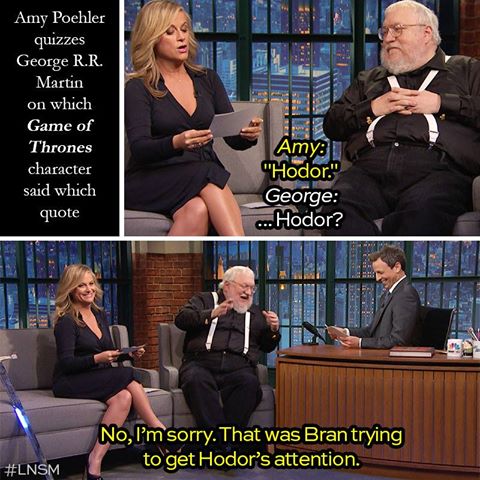 amy poehler george rr martin - Amy Poehler quizzes George R.R. Martin on which Game of Thrones character said which quote Amy "Hodor." George ... Hodor? No, I'm sorry. That was Bran trying to get Hodor's attention.