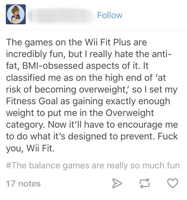 document - The games on the Wii Fit Plus are incredibly fun, but I really hate the anti fat, Bmiobsessed aspects of it. It classified me as on the high end of 'at risk of becoming overweight, so I set my Fitness Goal as gaining exactly enough weight to pu