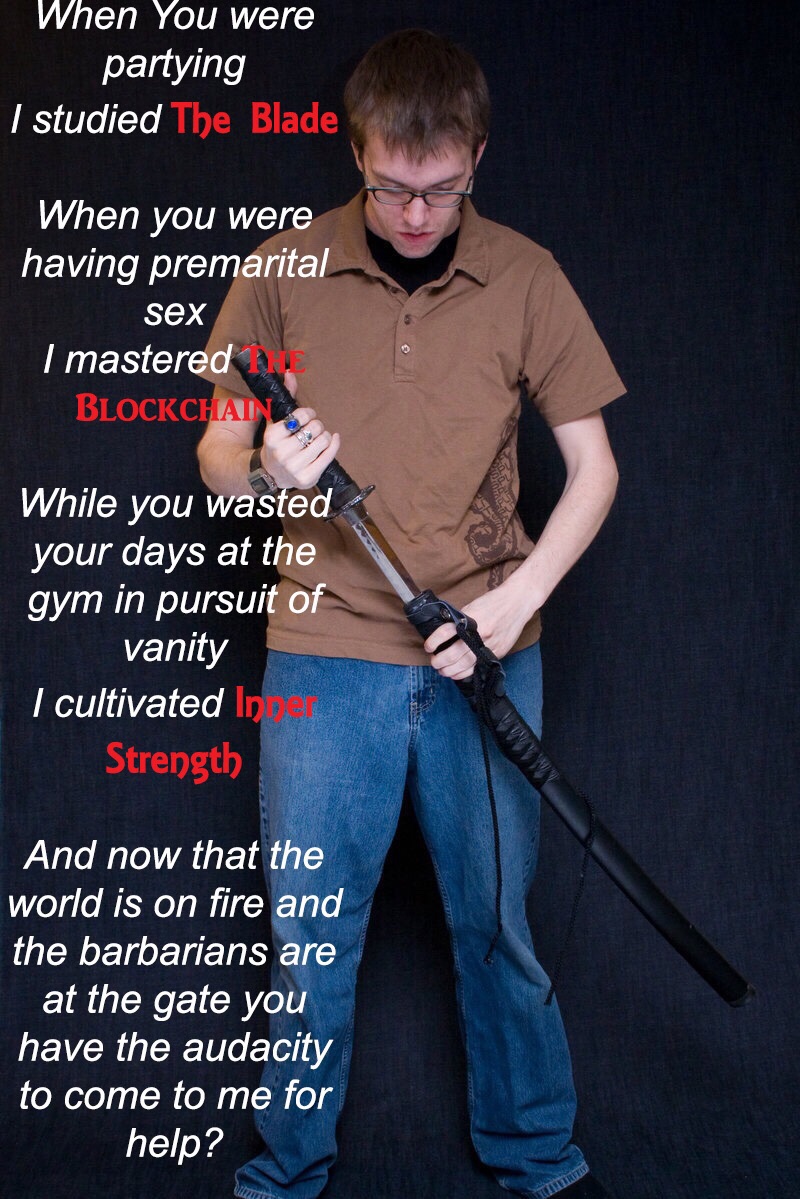 studied the blade meme - When You were partying I studied The Blade When you were having premarital sex I mastered Blockchai While you wasted your days at the gym in pursuit of vanity I cultivated In Strength And now that the world is on fire and the barb