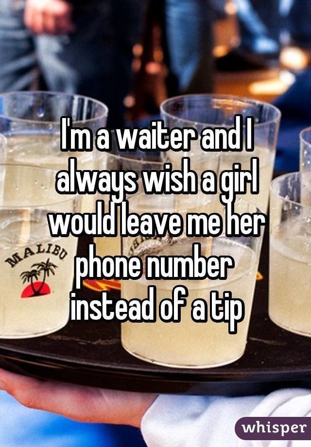 alcohol - Ima waiter and I always wishagirl wouldleave me her A to phone number instead of a tip whisper
