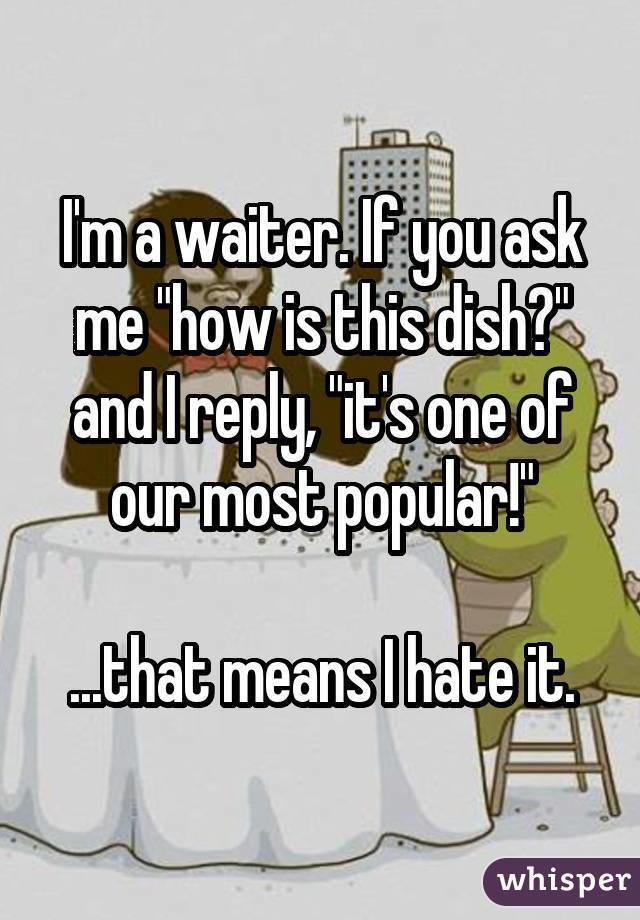 cartoon - I'm a waiter. If you ask me "how is this dish? and I , "it's one of our most popular! that means I hate it. whisper