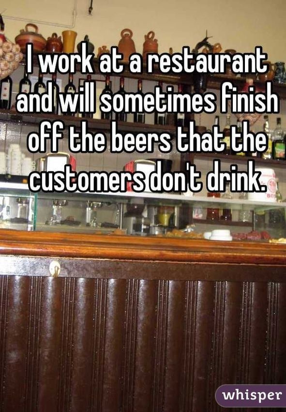Waiter - I work at a restaurant A and will sometimes finish off the beers that the customers don't drink whisper