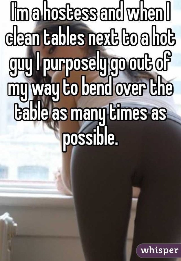 photo caption - Imahostess and when I clean tables next to a hot guy'purposely go out of my way to bend over the table as many times as possible. whisper