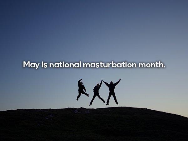 May is national masturbation month.