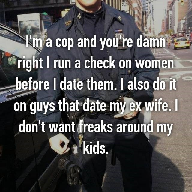 photo caption - I'm a cop and you're damn e right I run a check on women before I date them. I also do it on guys that date my ex wife. I don't want freaks around my a'kids.
