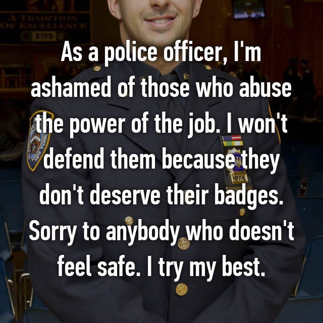 photo caption - As a police officer, I'm ashamed of those who abuse the power of the job. I won't defend them because they don't deserve their badges. Sorry to anybody who doesn't feel safe. I try my best