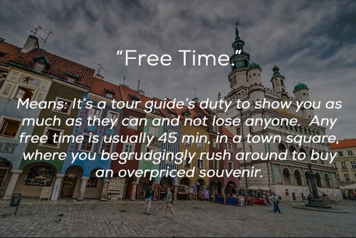 landmark - "Free Time." Means It's a tour guide's duty to show you as much as they can and not lose anyone. Any free time is usually 45 min, in a town square, where you begrudgingly rush around to buyu an overpriced souvenir.