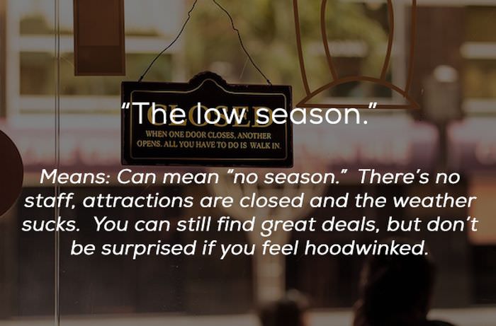 The dow season." When One Door Closes, Another Opens. All You Have To Do Is Walk In Means Can mean "no season." There's no staff, attractions are closed and the weather sucks. You can still find great deals, but don't be surprised if you feel hoodwinked.