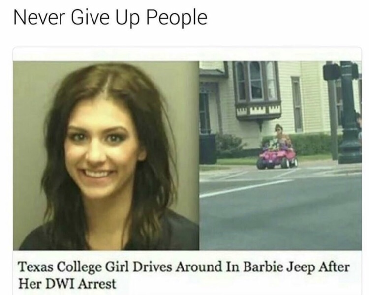 funny memes pic of girl drives barbie jeep - Never Give Up People Texas College Girl Drives Around In Barbie Jeep After Her Dwi Arrest