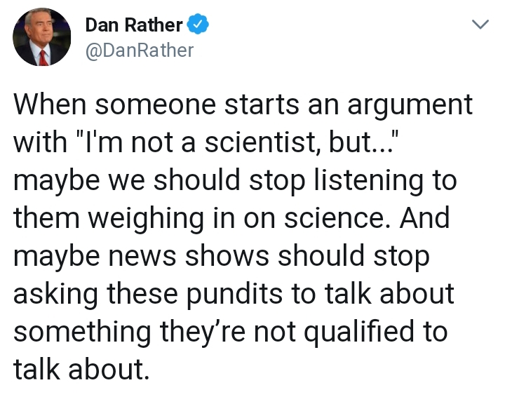 funny memes pic of Dan Rather When someone starts an argument with "I'm not a scientist, but..." maybe we should stop listening to them weighing in on science. And maybe news shows should stop asking these pundits to talk about something they're not quali