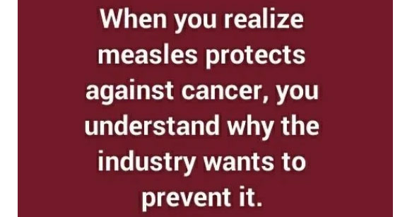 material - When you realize measles protects against cancer, you understand why the industry wants to prevent it.