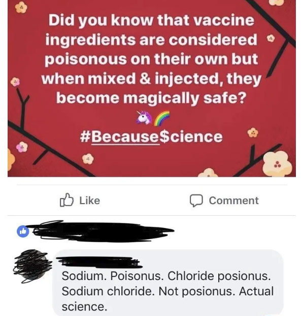 angle - Did you know that vaccine ingredients are considered poisonous on their own but when mixed & injected, they become magically safe? Comment Sodium. Poisonus. Chloride posionus. Sodium chloride. Not posionus. Actual science.