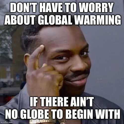 Flat Earth Theory meme of Roll Safe with the text 'don't have to worry about global warming if there ain't no globe to begin with'