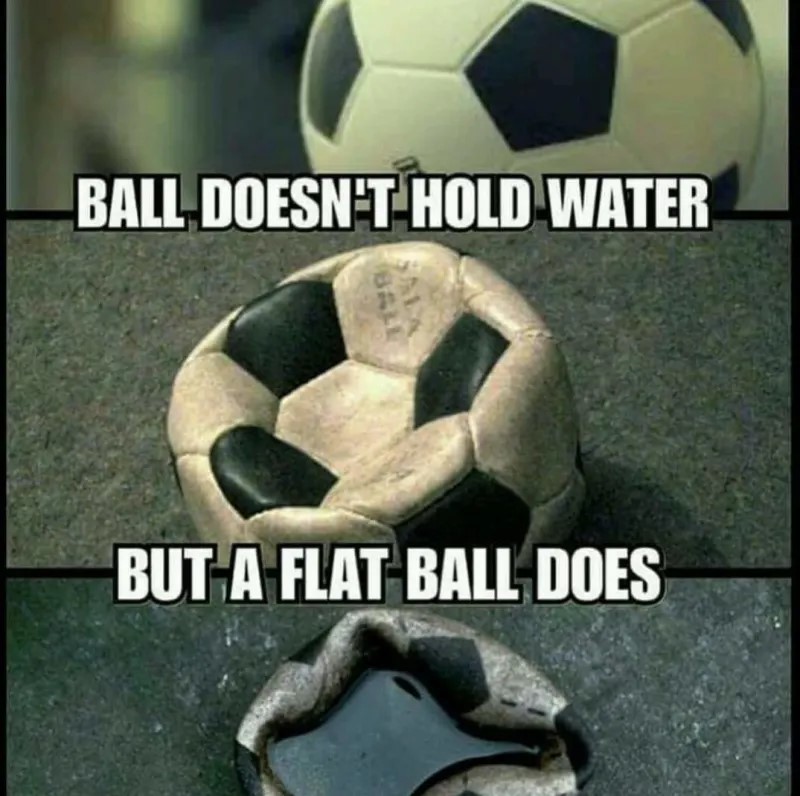 Funny flat earth proof meme of a soccer ball that says 'ball doesn't hold water but a flat ball does