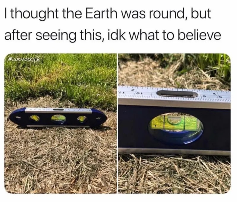 Flat Earth meme of a level that says 'I thought the Earth was round, but after seeing this, idk what to believe'