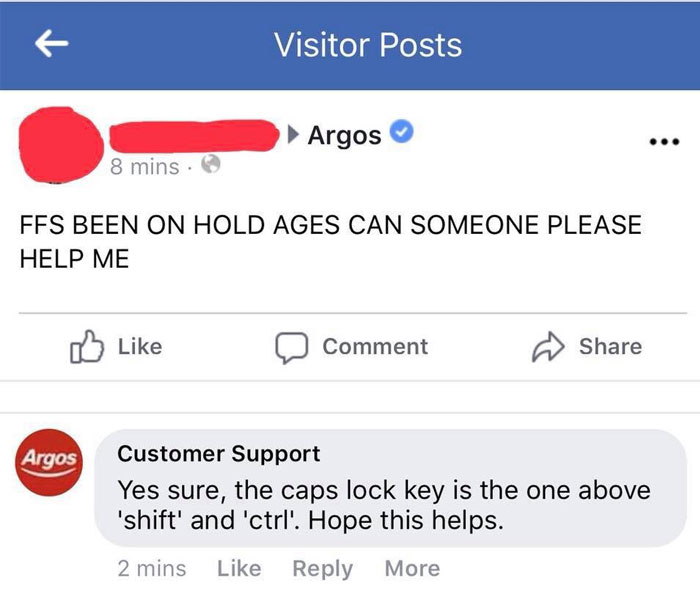 web page - Visitor Posts Argos 8 mins. Ffs Been On Hold Ages Can Someone Please Help Me Comment Argos Customer Support Yes sure, the caps lock key is the one above 'shift' and 'ctrl'. Hope this helps. 2 mins More
