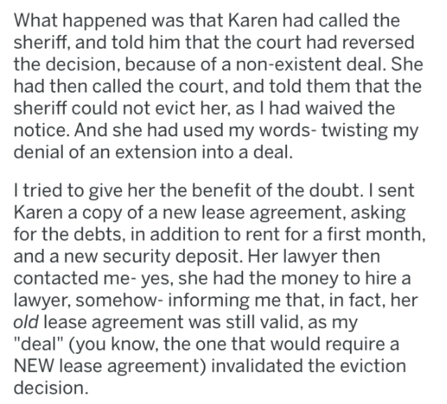 document - What happened was that Karen had called the sheriff, and told him that the court had reversed the decision, because of a nonexistent deal. She had then called the court, and told them that the sheriff could not evict her, as I had waived the no