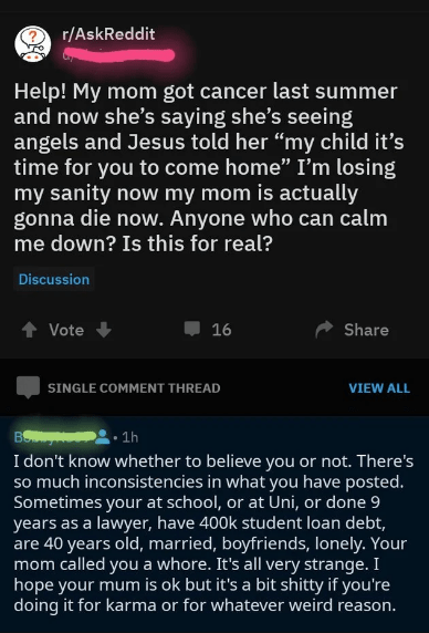 screenshot - rAskReddit Help! My mom got cancer last summer and now she's saying she's seeing angels and Jesus told her "my child it's time for you to come home" I'm losing my sanity now my mom is actually gonna die now. Anyone who can calm me down? Is th