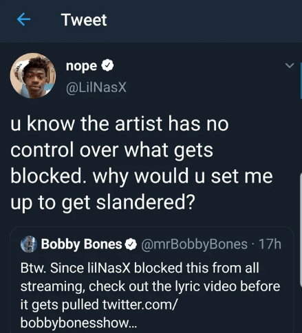 screenshot - Tweet nope 'u know the artist has no control over what gets blocked. why would u set me up to get slandered? Bobby Bones . 17h Btw. Since lilNasX blocked this from all streaming, check out the lyric video before it gets pulled twitter.com bob