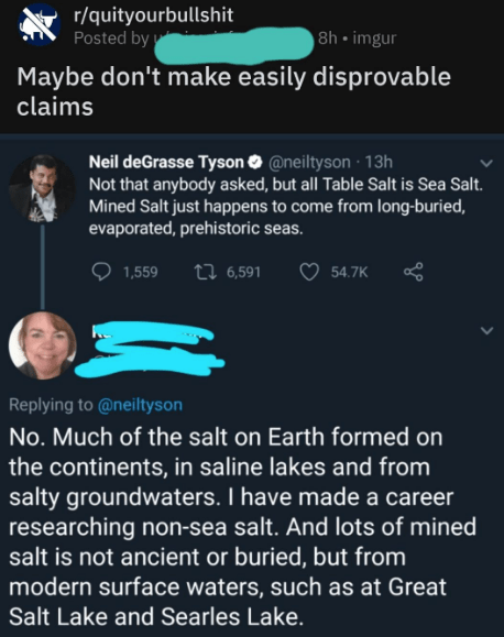 screenshot - rquityourbullshit Posted by 8h imgur Maybe don't make easily disprovable claims Neil deGrasse Tyson 13h Not that anybody asked, but all Table Salt is Sea Salt Mined Salt just happens to come from longburied, evaporated, prehistoric seas. 1,55