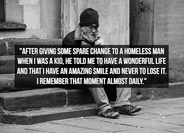 Homelessness - "After Giving Some Spare Change To A Homeless Man When I Was A Kid, He Told Me To Have A Wonderful Life And That I Have An Amazing Smile And Never To Lose It. I Remember That Moment Almost Daily."