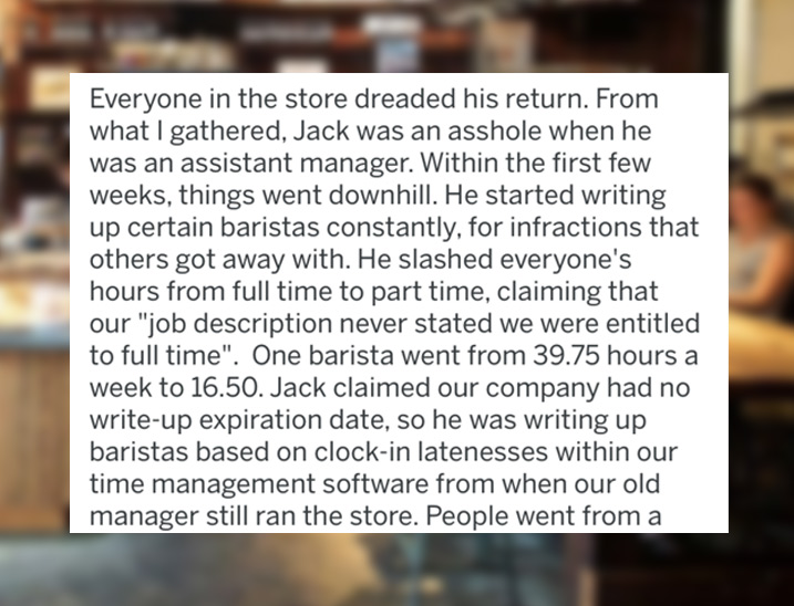 photo caption - Everyone in the store dreaded his return. From what I gathered, Jack was an asshole when he was an assistant manager. Within the first few weeks, things went downhill. He started writing up certain baristas constantly, for infractions that