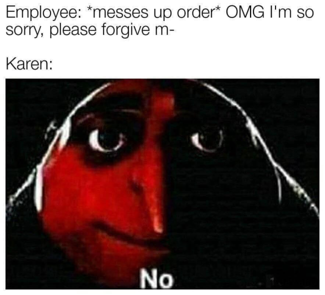 gru no meme karen - Employee messes up order Omg I'm so sorry, please forgive m Karen No