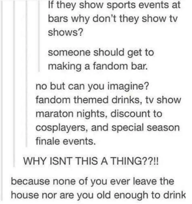 people getting owned - jat holdings - If they show sports events at bars why don't they show tv shows? someone should get to making a fandom bar. no but can you imagine? fandom themed drinks, tv show maraton nights, discount to cosplayers, and special sea
