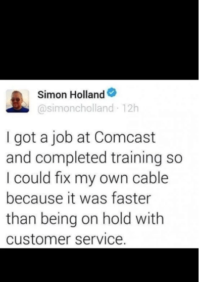 people getting owned - screenshot - Simon Holland 12h I got a job at Comcast and completed training so I could fix my own cable because it was faster than being on hold with customer service.