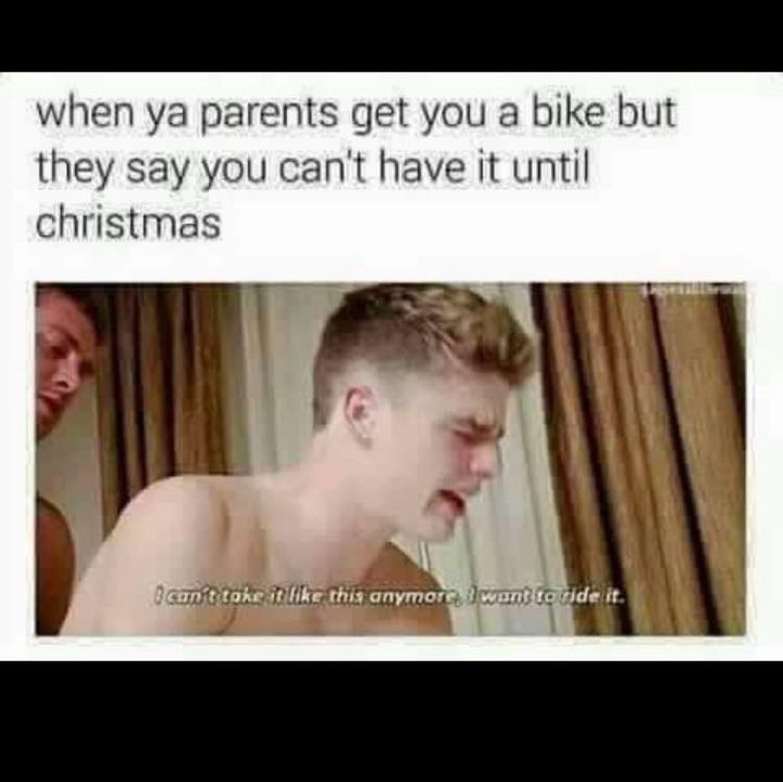 porn meme - porn memes - when ya parents get you a bike but they say you can't have it until christmas can't take it this anymore. I want to ride it.