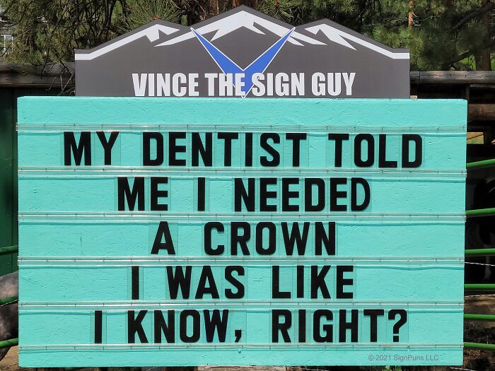 funny indian hills signs - der dutchman walnut creek - Vince The Sign Guy My Dentist Told Me I Needed A Crown I Was I Know, Right? 2021 SignPuns Llc