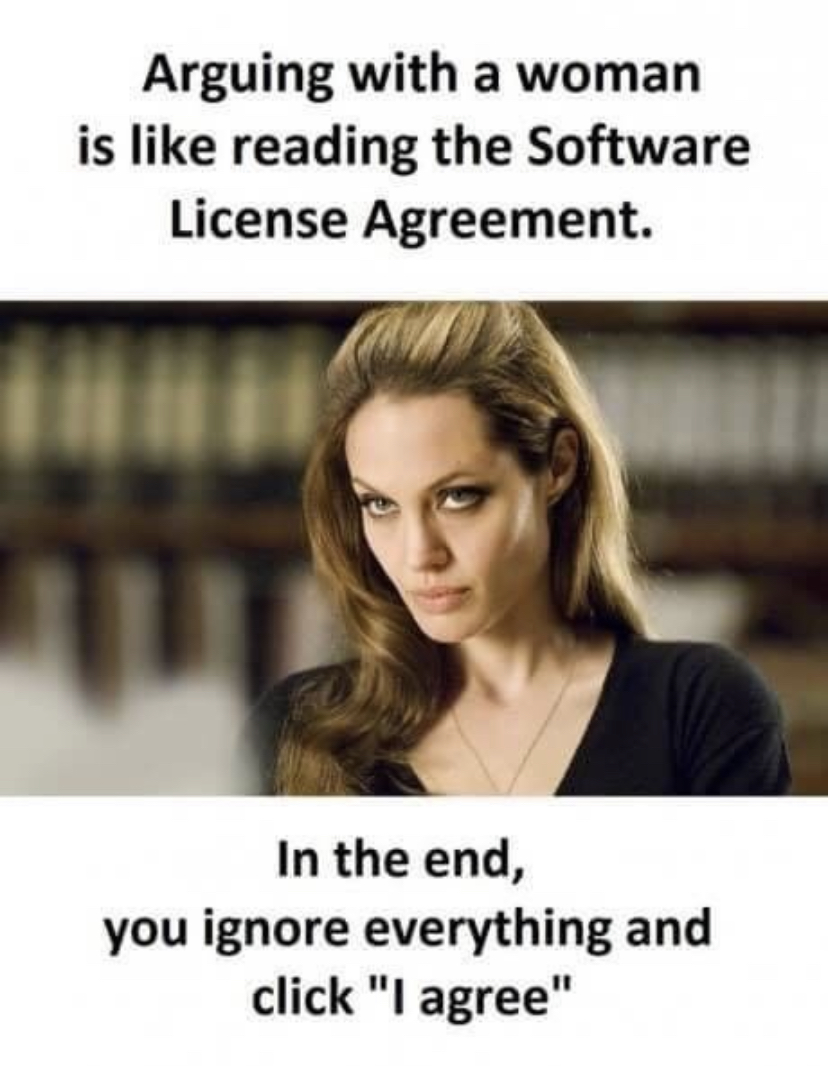 funny memes - arguing with woman is like reading - Arguing with a woman is reading the Software License Agreement. In the end, you ignore everything and click