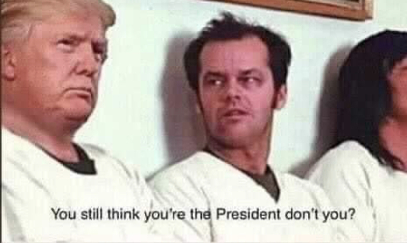 funny memes - so you still think you re the president - You still think you're the President don't you?