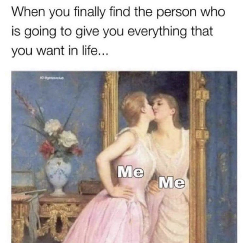 funny memes - vanity auguste toulmouche - When you finally find the person who is going to give you everything that you want in life... Me Me