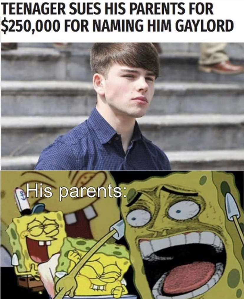 funny memes - savage af memes - Teenager Sues His Parents For $250,000 For Naming Him Gaylord His parents