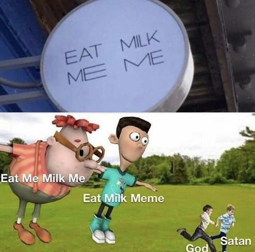 funny memes - pose de t memes - Eat Milk Me Me Eat Me Milk Me Eat Milk Meme Satan God