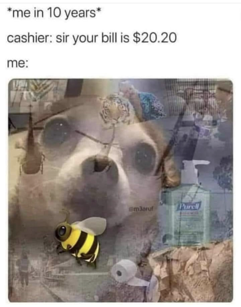 funny memes - 2020 flashback - me in 10 years cashier sir your bill is $20.20 me mlar