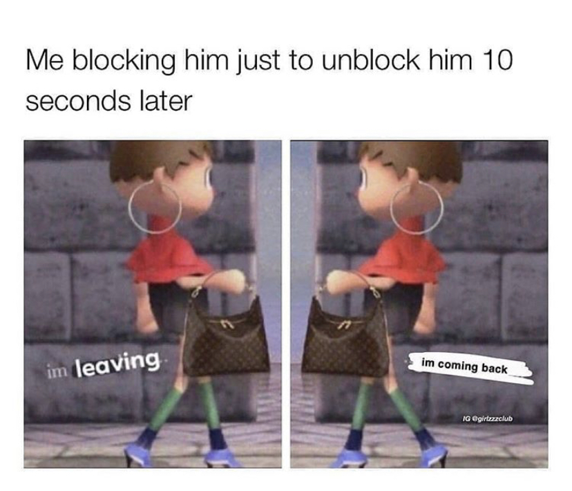 funny memes - funny clean memes 2021 - Me blocking him just to unblock him 10 seconds later im coming back im leaving Ig