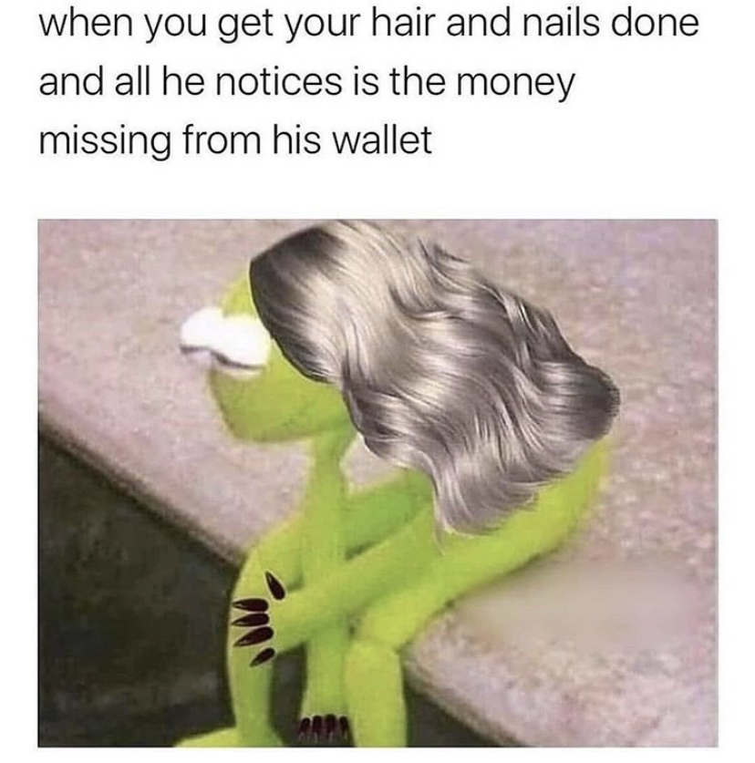 funny memes - kermit with nails meme - when you get your hair and nails done and all he notices is the money missing from his wallet